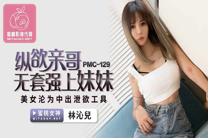 纵欲亲哥无套强上妹妹~美女沦为中出泄欲工具