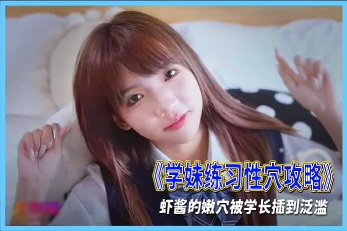 清纯颜值邻家少女『虾酱』JK学妹性学攻略~兄妹乱伦哥哥用肉棒亲身教育